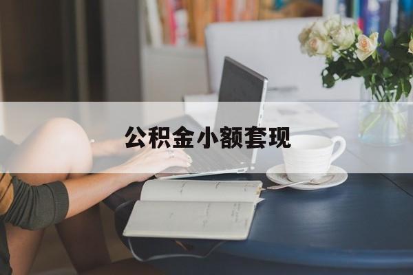 最新公积金小额套现方法分析(最方便真实的文山公积金合法套现方法)