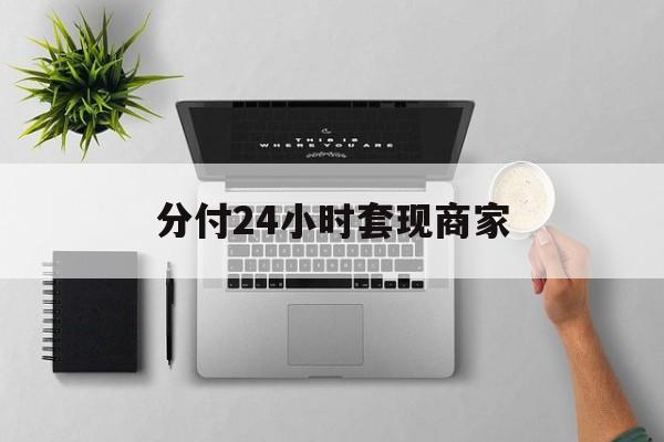 最新分付24小时套现商家方法分析(最方便真实的文山分付套出来需要手续费吗方法)