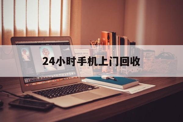 最新24小时手机上门回收方法分析(最方便真实的文山24小时手机上门回收电话方法)