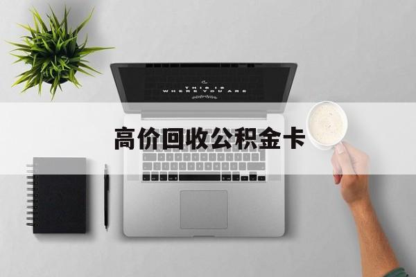 最新高价回收公积金卡方法分析(最方便真实的文山高价回收公积金卡骗局方法)
