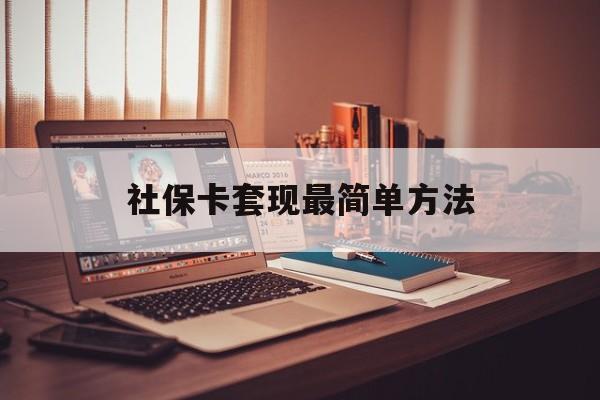 最新社保卡套现最简单方法方法分析(最方便真实的文山医保卡取钱最简单方法方法)