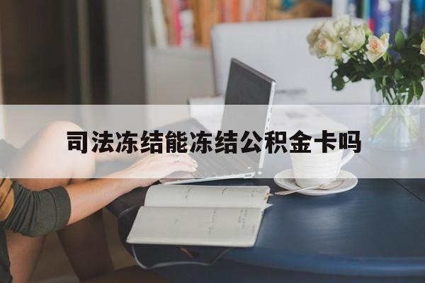 最新司法冻结能冻结公积金卡吗方法分析(最方便真实的文山法院冻结公积金账户,账户状态会显示什么方法)