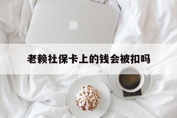最新老赖社保卡上的钱会被扣吗方法分析(最方便真实的文山老赖社保卡会不会被冻结方法)