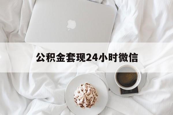 最新公积金套现24小时微信方法分析(最方便真实的文山住房公积金套现手续费多少方法)