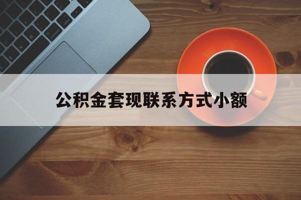最新公积金套现联系方式小额方法分析(最方便真实的文山公积金如何套现急方法)