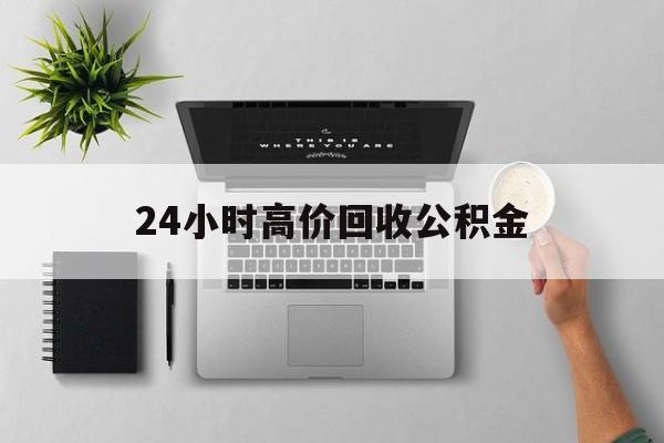 最新24小时高价回收公积金方法分析(最方便真实的文山24小时高价回收公积金违法吗方法)