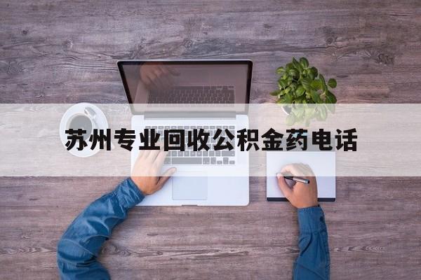 最新苏州专业回收公积金药电话方法分析(最方便真实的文山苏州公积金热线电话人工服务时间是多少方法)