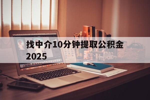 最新找中介10分钟提取公积金2025方法分析(最方便真实的文山正规中介提取公积金方法)