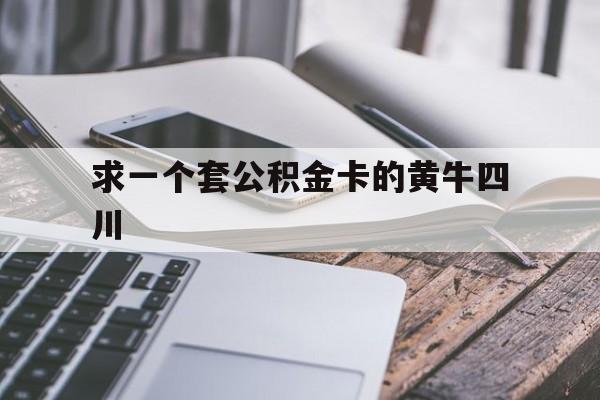 最新求一个套公积金卡的黄牛四川方法分析(最方便真实的文山四川公积金怎么取出来啊方法)