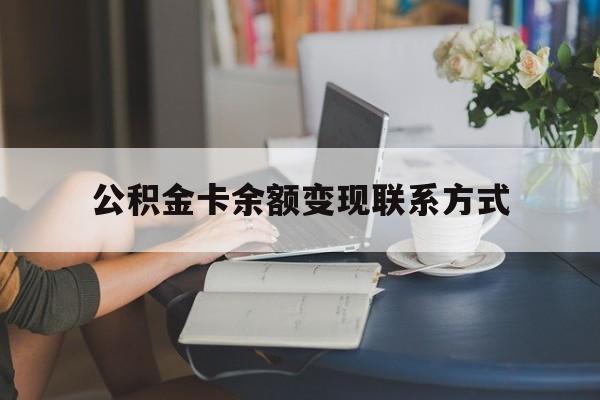 最新公积金卡余额变现联系方式方法分析(最方便真实的文山公积金卡的钱怎么转到银行卡方法)