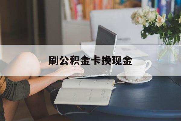 最新刷公积金卡换现金方法分析(最方便真实的文山公积金卡取现金方法)