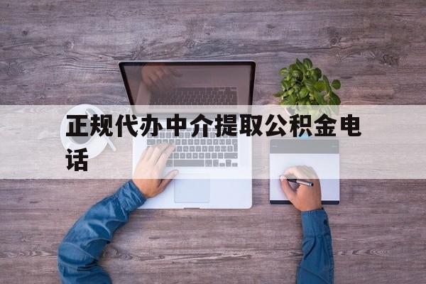 最新正规代办中介提取公积金电话方法分析(最方便真实的文山公积金提取中介联系方式方法)