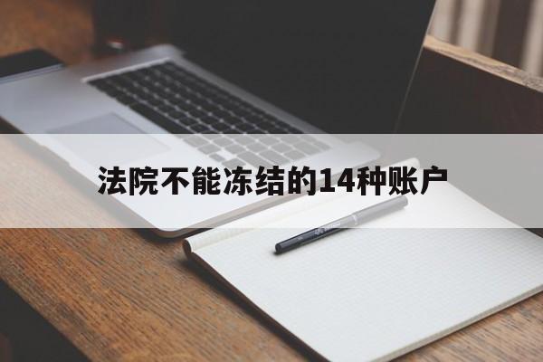最新法院不能冻结的14种账户方法分析(最方便真实的文山法院不能冻结的14种账户有哪些方法)