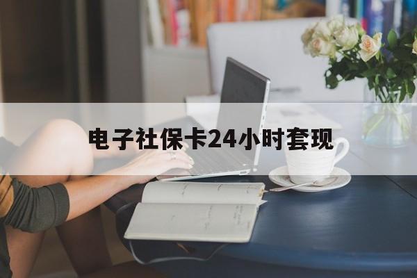 最新电子社保卡24小时套现方法分析(最方便真实的文山电子社保卡提现是真的吗方法)