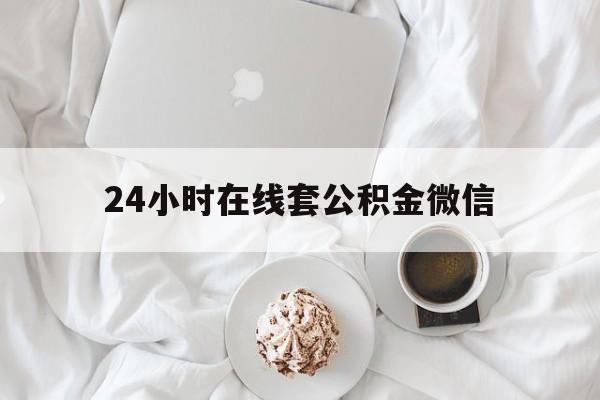 最新24小时在线套公积金微信方法分析(最方便真实的文山住房公积金微信怎么提取出来方法)