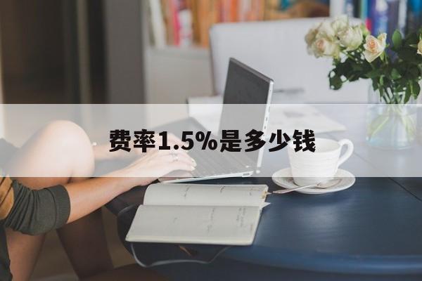最新费率1.5%是多少钱方法分析(最方便真实的文山费率136%是多少方法)
