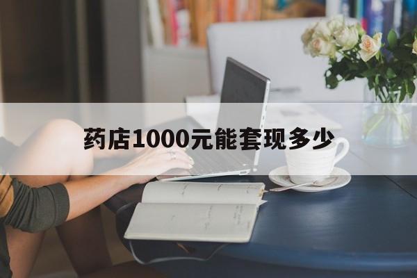 最新药店1000元能套现多少方法分析(最方便真实的文山医保卡的钱转入微信余额方法)