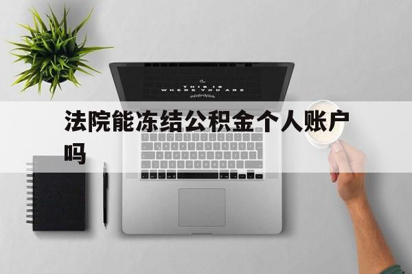 最新法院能冻结公积金个人账户吗方法分析(最方便真实的文山法院能否冻结公积金账户方法)