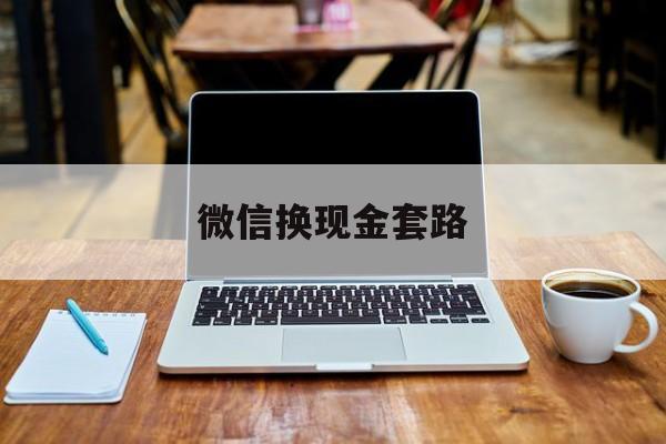 最新微信换现金套路方法分析(最方便真实的文山微信换现金是什么意思方法)