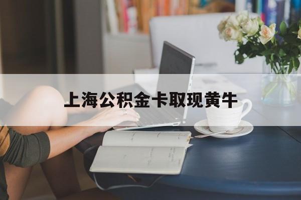 最新上海公积金卡取现黄牛方法分析(最方便真实的文山上海公积金取现方法方法)