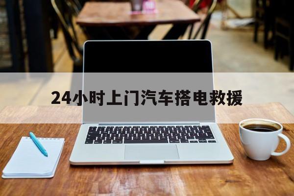 最新24小时上门汽车搭电救援方法分析(最方便真实的文山搭电救援电话方法)